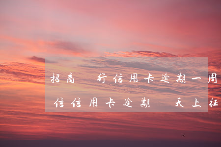 招商銀行信用卡逾期一周有什么影響嗎(招商信信用卡逾期幾天上征信)