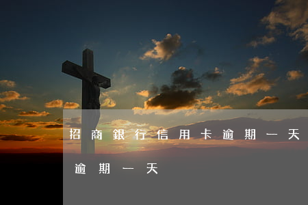 招商銀行信用卡逾期一天上門嗎(招行信用卡 逾期一天)