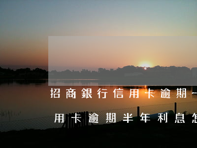 招商銀行信用卡逾期一天有沒有影響?（招商信用卡逾期半年利息怎么算）