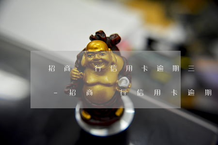 招商銀行信用卡逾期三個(gè)月違約金-招商銀行信用卡逾期三個(gè)月違約金怎么算