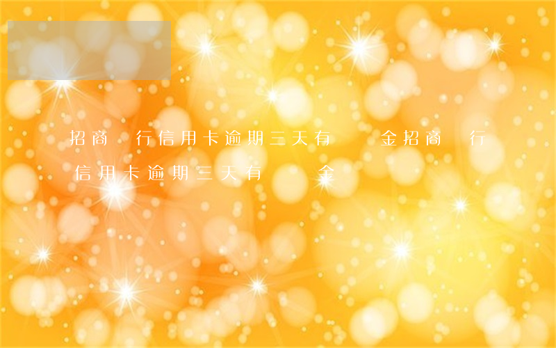 招商銀行信用卡逾期三天有違約金(招商銀行信用卡逾期三天有違約金嗎)