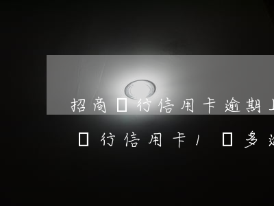 招商銀行信用卡逾期上個(gè)月(欠招商銀行信用卡1萬多逾期半年多)