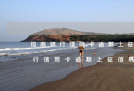 招商銀行信用卡逾期上征信嗎怎么辦（招商銀行信用卡逾期上征信嗎）