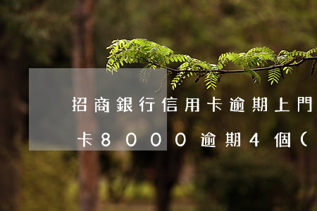 招商銀行信用卡逾期上門外訪(招商銀行信用卡8000逾期4個(gè)月會(huì)上門嗎)