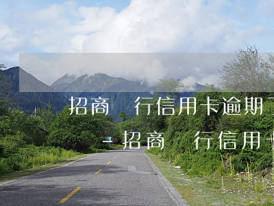 招商銀行信用卡逾期了6天嚴(yán)重嗎-招商銀行信用卡逾期了6天嚴(yán)重嗎怎么辦