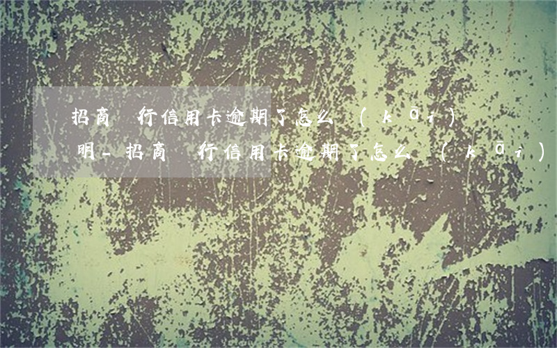 招商銀行信用卡逾期了怎么開(kāi)證明-招商銀行信用卡逾期了怎么開(kāi)證明呢