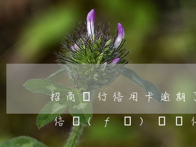 招商銀行信用卡逾期了短信發(fā)來(短信發(fā)來說信用卡逾期)