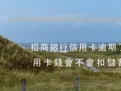 招商銀行信用卡逾期了還不錢(欠招商銀行信用卡錢會不會扣儲蓄卡的錢逾期)