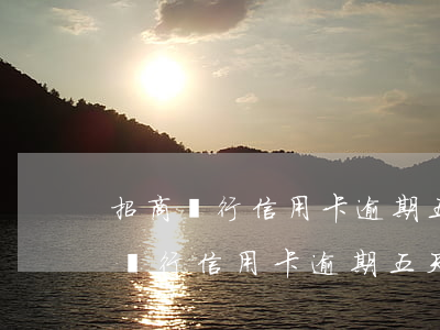 招商銀行信用卡逾期五天會上征信嗎?-招商銀行信用卡逾期五天會上征信嗎知乎