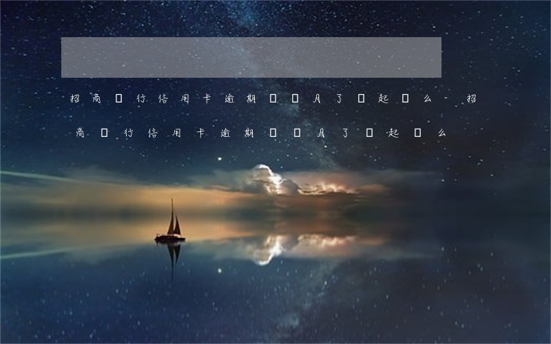 招商銀行信用卡逾期兩個月了會起訴么-招商銀行信用卡逾期兩個月了會起訴么