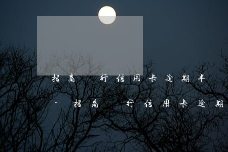 招商銀行信用卡逾期半個月可以申請分期么-招商銀行信用卡逾期半個月可以申請分期么