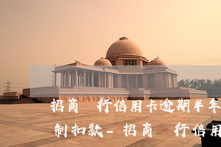 招商銀行信用卡逾期半年強(qiáng)制扣款-招商銀行信用卡逾期半年強(qiáng)制扣款怎么辦