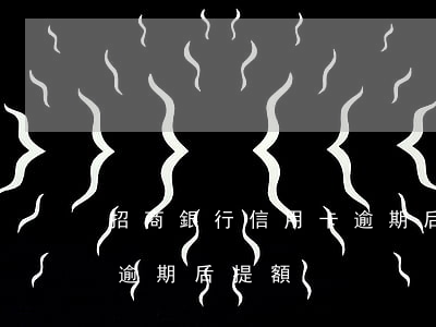 招商銀行信用卡逾期后提額(招商銀行信用卡逾期后提額)