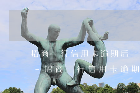 招商銀行信用卡逾期后會(huì)有什么-招商銀行信用卡逾期后會(huì)有什么影響