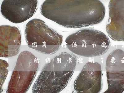 招商銀行信用卡逾期后通知最低-招商銀行的信用卡逾期了,要全額還清嗎