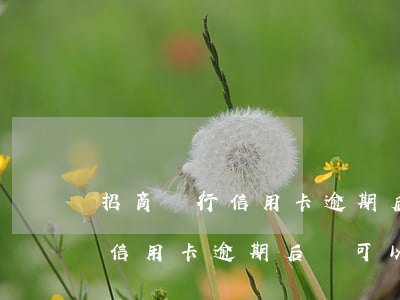 招商銀行信用卡逾期后還可以用-招商銀行信用卡逾期后還可以用嗎?