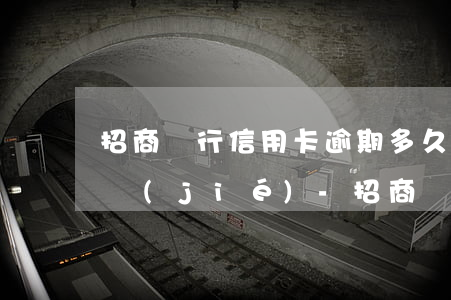 招商銀行信用卡逾期多久后會(huì)凍結(jié)-招商銀行信用卡逾期多久后會(huì)凍結(jié)賬戶