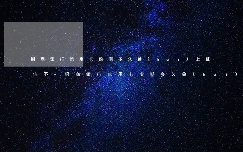 招商銀行信用卡逾期多久會(huì)上征信不-招商銀行信用卡逾期多久會(huì)上征信不良
