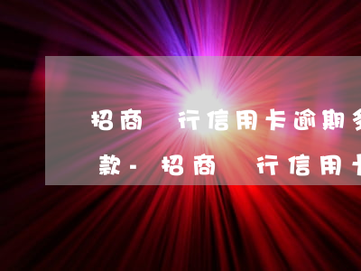 招商銀行信用卡逾期多久會(huì)被扣款-招商銀行信用卡逾期多久會(huì)被扣款呢