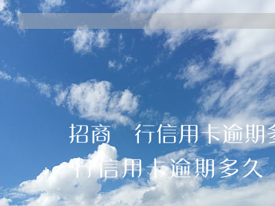 招商銀行信用卡逾期多久納入征信-招商銀行信用卡逾期多久納入征信記錄