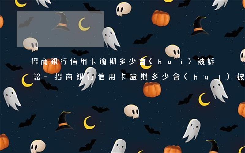 招商銀行信用卡逾期多少會(huì)被訴訟-招商銀行信用卡逾期多少會(huì)被訴訟起訴
