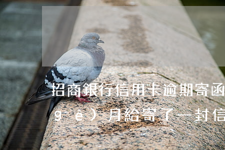招商銀行信用卡逾期寄函件(招商逾期4個(gè)月給寄了一封信)