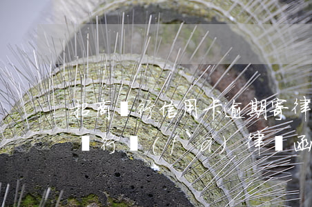 招商銀行信用卡逾期寄律師函郵到哪-招商銀行發(fā)律師函催款