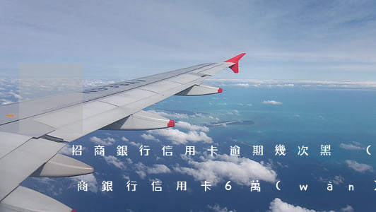 招商銀行信用卡逾期幾次黑戶(hù)-招商銀行信用卡6萬(wàn)逾期