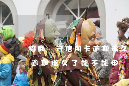 招商銀行信用卡逾期很久了(招商銀行信用卡逾期很久了能不能申請(qǐng)本金還款)