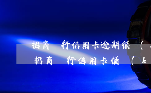 招商銀行信用卡逾期循環(huán)利息(招商銀行信用卡 循環(huán)利息)