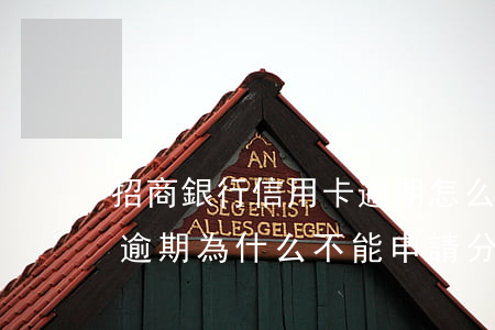 招商銀行信用卡逾期怎么分期 招商銀行沒有逾期為什么不能申請分期還款了