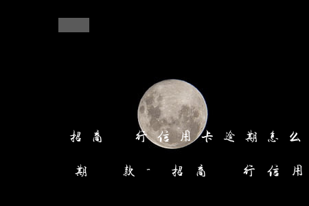 招商銀行信用卡逾期怎么協(xié)商分期還款-招商銀行信用卡逾期怎么協(xié)商分期還款電話