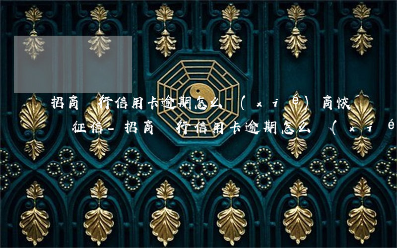 招商銀行信用卡逾期怎么協(xié)商恢復征信-招商銀行信用卡逾期怎么協(xié)商恢復征信記錄