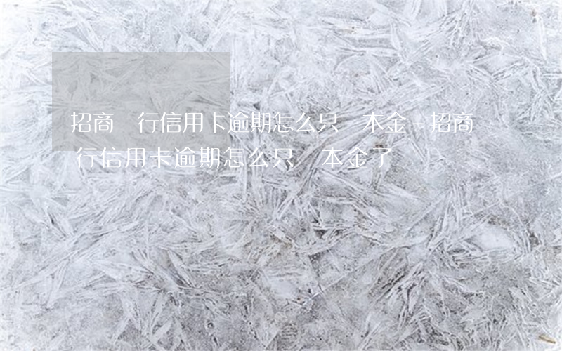 招商銀行信用卡逾期怎么只還本金-招商銀行信用卡逾期怎么只還本金了
