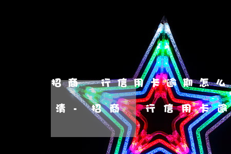 招商銀行信用卡逾期怎么本金結(jié)清-招商銀行信用卡逾期怎么本金結(jié)清了