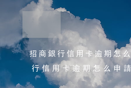 招商銀行信用卡逾期怎么申請消除-招商銀行信用卡逾期怎么申請消除逾期記錄