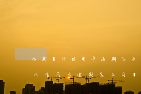 招商銀行信用卡逾期怎么自動扣款-招商銀行信用卡逾期怎么自動扣款了