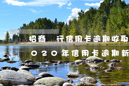 招商銀行信用卡逾期收取利滾利合法嗎-2020年信用卡逾期新規(guī)定招商銀行