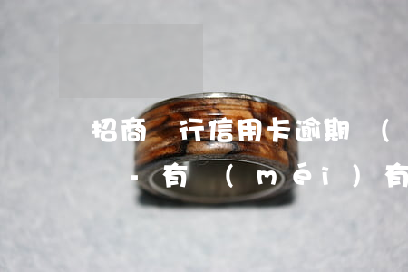 招商銀行信用卡逾期會(huì)從哪里起訴-有沒(méi)有招商信用卡逾期被告上法庭的嗎
