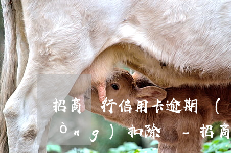 招商銀行信用卡逾期會(huì)自動(dòng)扣除嗎-招商銀行信用卡逾期會(huì)自動(dòng)扣除嗎怎么辦
