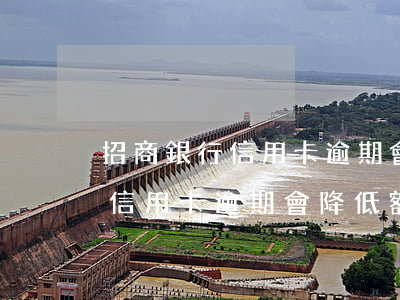 招商銀行信用卡逾期會降低額度嗎(招商銀行信用卡逾期會降低額度嗎知乎)