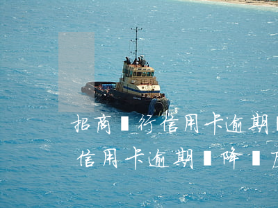 招商銀行信用卡逾期會降額度嗎-招商銀行信用卡逾期會降額度嗎知乎