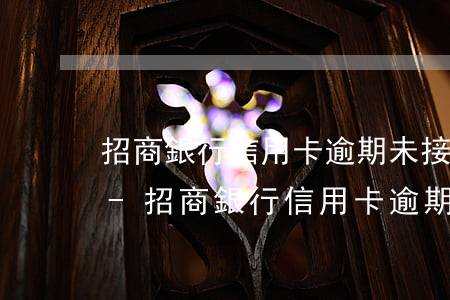 招商銀行信用卡逾期未接到電話(huà)-招商銀行信用卡逾期未接到電話(huà)怎么辦