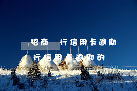 招商銀行信用卡逾期沒減免-有沒有招商銀行信用卡逾期的