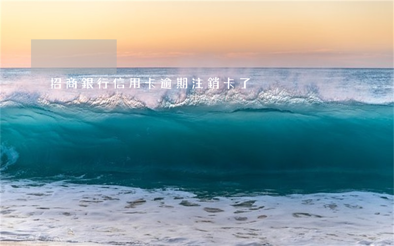 招商銀行信用卡逾期注銷卡了