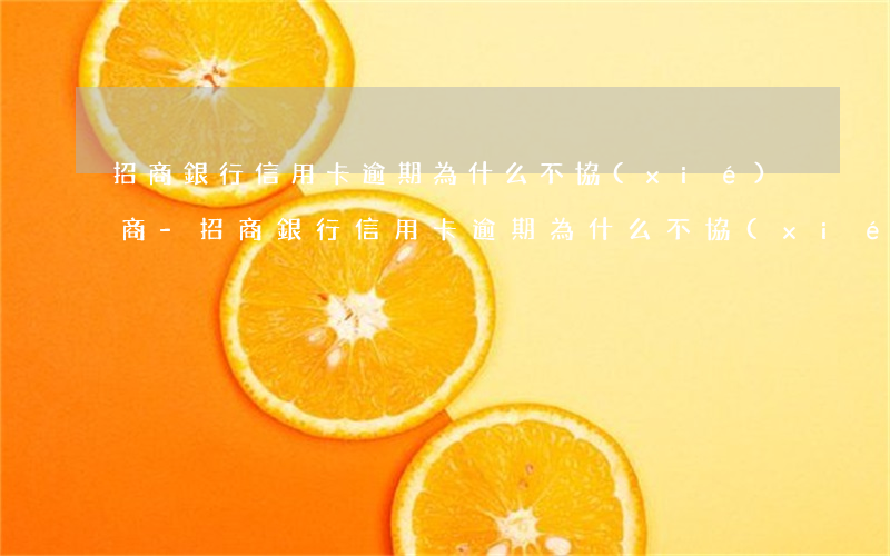 招商銀行信用卡逾期為什么不協(xié)商-招商銀行信用卡逾期為什么不協(xié)商了