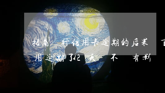 招商銀行信用卡逾期的后果嚴重(招商銀行信用逾期了2天會不會有影響?)