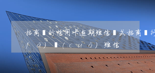 招商銀行信用卡逾期短信樣式(招商銀行發(fā)錯(cuò)短信)