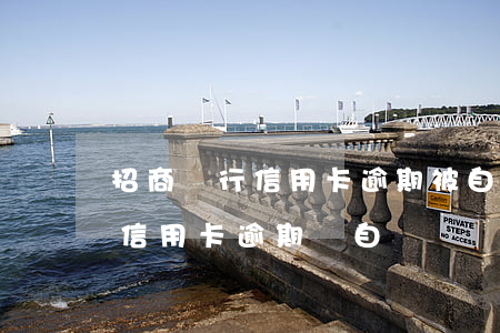 招商銀行信用卡逾期被自動扣款 招商銀行新信用卡逾期會自動從儲蓄卡扣嗎