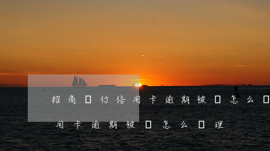 招商銀行信用卡逾期被鎖怎么辦 招商銀行信用卡逾期被鎖怎么辦理